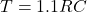  T = 1.1 R C 