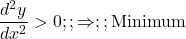  \dfrac{d^2y}{dx^2} > 0 ;; \Rightarrow ;; \text{Minimum} 