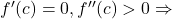 f'(c) = 0, f''(c) > 0 \Rightarrow 