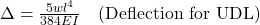  \Delta = \frac{5 w l^4}{384 E I} \quad \text{(Deflection for UDL)} 