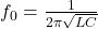 f_0 = \frac{1}{2\pi \sqrt{LC}} 