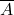  \overline{A} 