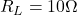  R_L = 10\Omega 