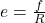  e = \frac{f}{R} 