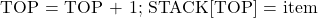  \text{TOP = TOP + 1; STACK[TOP] = item} 