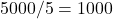  5000/5 = 1000 