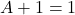  A + 1 = 1 