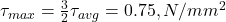  \tau_{max} = \frac{3}{2} \tau_{avg} = 0.75 , N/mm^2 